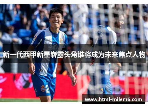 新一代西甲新星崭露头角谁将成为未来焦点人物