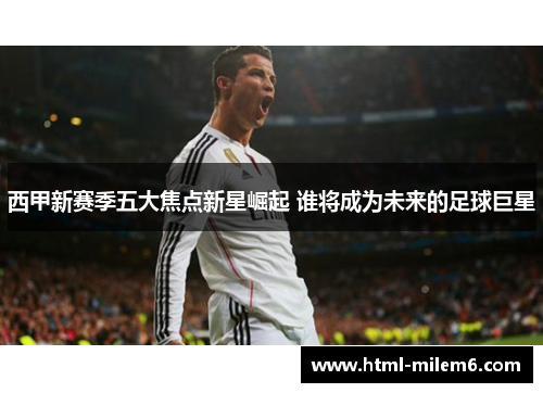 西甲新赛季五大焦点新星崛起 谁将成为未来的足球巨星