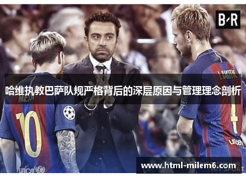 哈维执教巴萨队规严格背后的深层原因与管理理念剖析