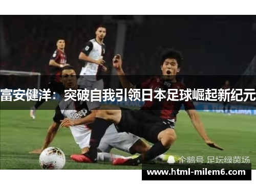 富安健洋：突破自我引领日本足球崛起新纪元
