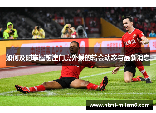 如何及时掌握前津门虎外援的转会动态与最新消息