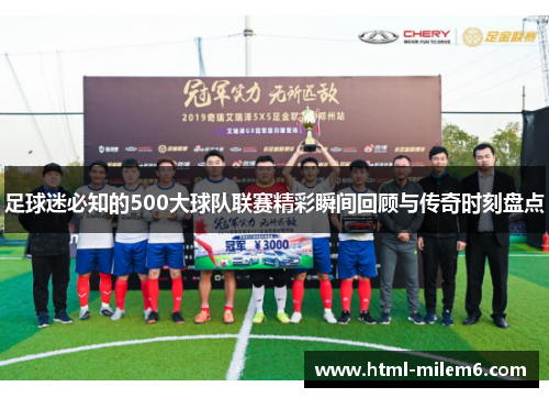足球迷必知的500大球队联赛精彩瞬间回顾与传奇时刻盘点
