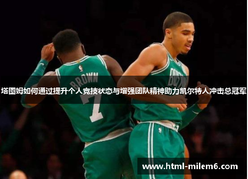 塔图姆如何通过提升个人竞技状态与增强团队精神助力凯尔特人冲击总冠军