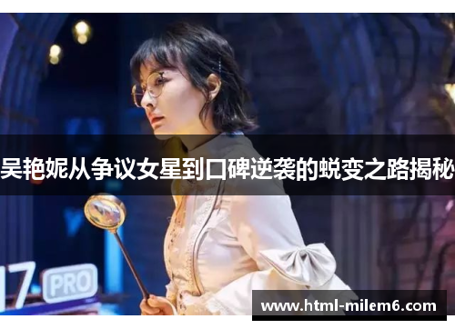 吴艳妮从争议女星到口碑逆袭的蜕变之路揭秘
