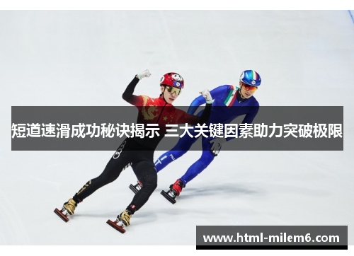 短道速滑成功秘诀揭示 三大关键因素助力突破极限