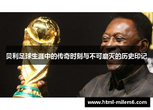 贝利足球生涯中的传奇时刻与不可磨灭的历史印记