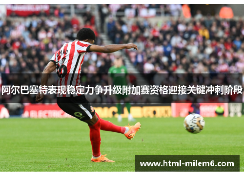 阿尔巴塞特表现稳定力争升级附加赛资格迎接关键冲刺阶段