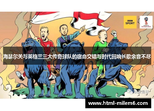 海瑟尔关与英格兰三大传奇球队的宿命交错与时代回响长歌余音不尽