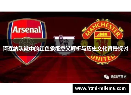 阿森纳队徽中的红色象征意义解析与历史文化背景探讨 阿森纳队徽中的红色象征意义解析与历史文化背景探讨
