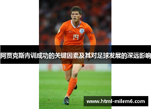 阿贾克斯青训成功的关键因素及其对足球发展的深远影响 阿贾克斯青训成功的关键因素及其对足球发展的深远影响