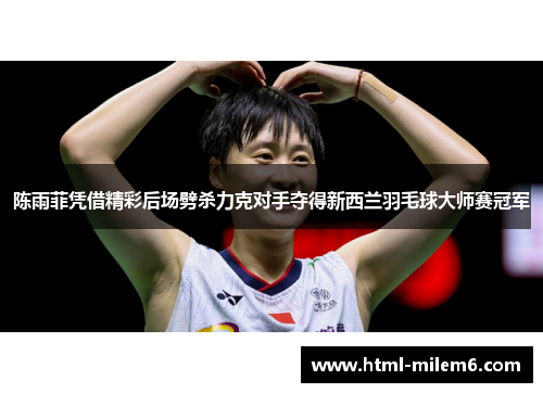 陈雨菲凭借精彩后场劈杀力克对手夺得新西兰羽毛球大师赛冠军 陈雨菲凭借精彩后场劈杀力克对手夺得新西兰羽毛球大师赛冠军