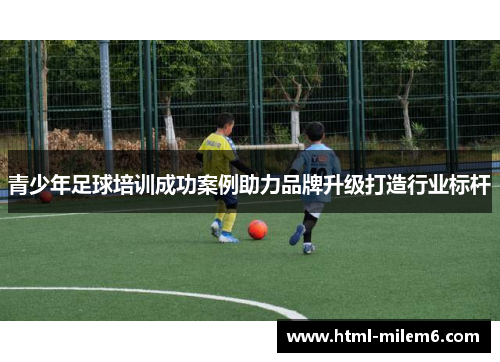 青少年足球培训成功案例助力品牌升级打造行业标杆