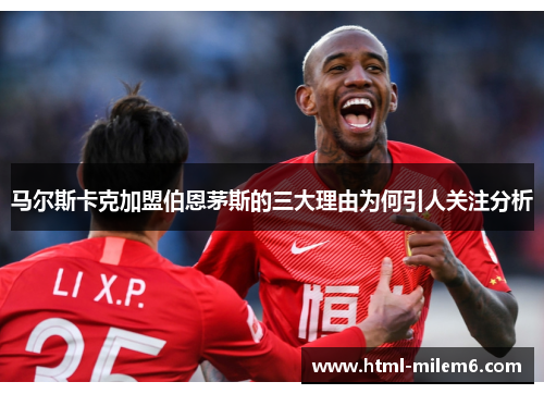 马尔斯卡克加盟伯恩茅斯的三大理由为何引人关注分析